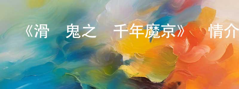 陳河濤的動漫綜藝大全,《滑頭鬼之孫千年魔京》詳情介紹_滑頭鬼之孫千年魔京已完結在線觀看_滑頭鬼之孫千年魔京迅雷下載_日漫